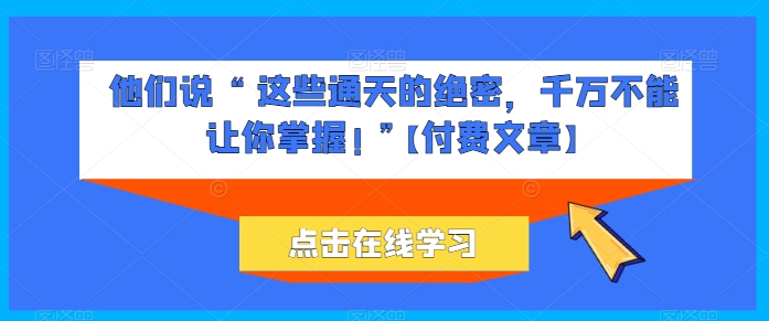他们说 “ 这些通天的绝密，千万不能让你掌握! ”【付费文章】-如意资源库