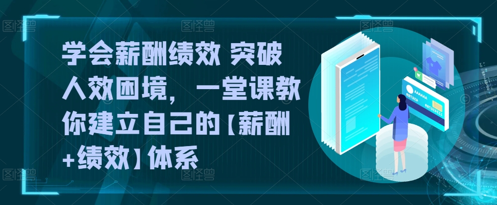 学会薪酬绩效 突破人效困境，​一堂课教你建立自己的【薪酬+绩效】体系-如意资源库