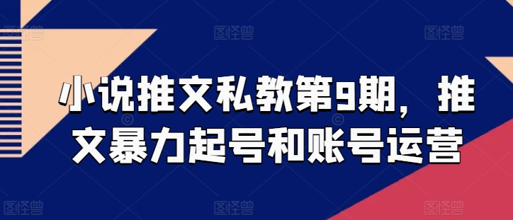 小说推文私教第9期，推文暴力起号和账号运营-如意资源库