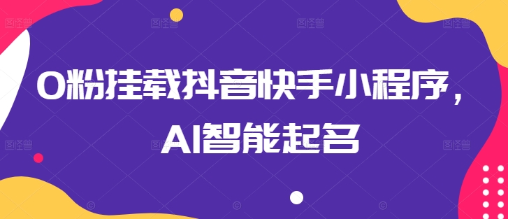 0粉挂载抖音快手小程序，AI智能起名-如意资源库