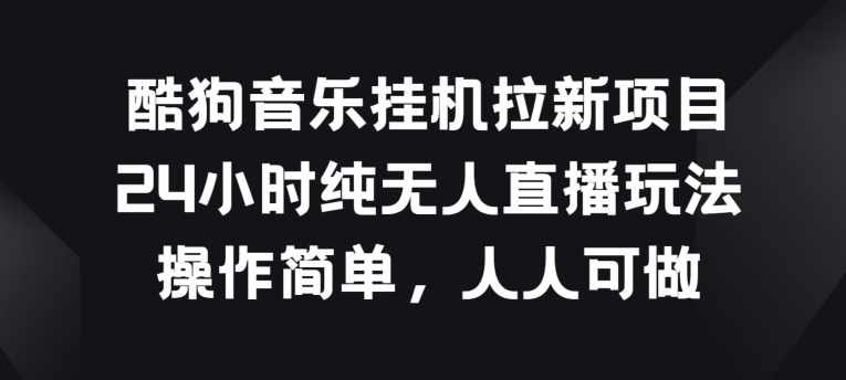 酷狗音乐挂JI拉新项目，24小时纯无人直播玩法，操作简单人人可做【揭秘】-如意资源库