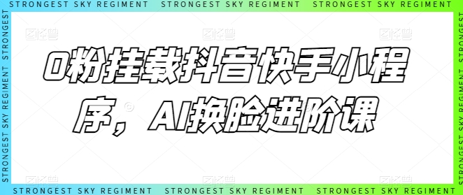 0粉挂载抖音快手小程序，AI换脸进阶课-如意资源库