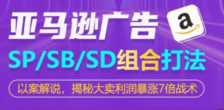亚马逊SP/SB/SD广告组合打法，揭秘大卖利润暴涨7倍战术-如意资源库