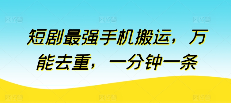 短剧最强手机搬运，万能去重，一分钟一条-如意资源库