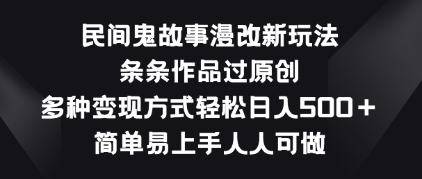 民间鬼故事漫改新玩法，条条作品过原创，多种变现方式，简单易上手人人可做【揭秘】-如意资源库