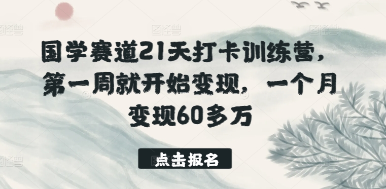 国学赛道21天打卡训练营，第一周就开始变现，一个月变现60多万-如意资源库