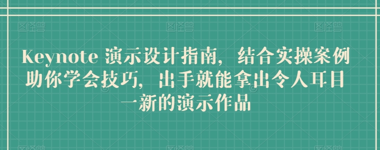 Keynote 演示设计指南，结合实操案例助你学会技巧，出手就能拿出令人耳目一新的演示作品-如意资源库