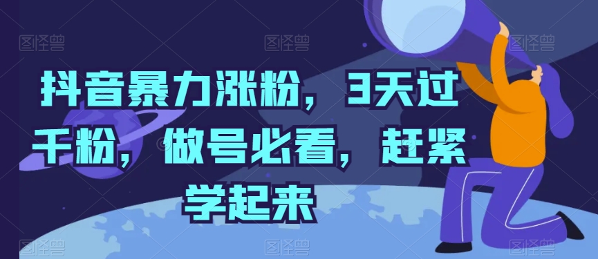 抖音暴力涨粉，3天过千粉，做号必看，赶紧学起来【揭秘】-如意资源库