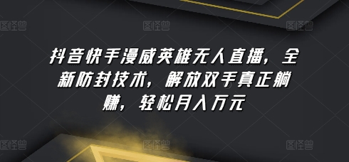 抖音快手漫威英雄无人直播，全新防封技术，解放双手真正躺赚，轻松月入万元【揭秘】-如意资源库