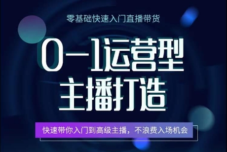 0-1运营型主播打造，​快速带你入门高级主播，不浪费入场机会-如意资源库