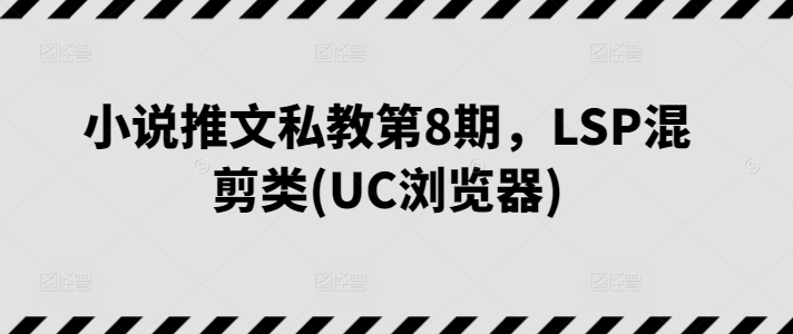 小说推文私教第8期，LSP混剪类(UC浏览器)-如意资源库