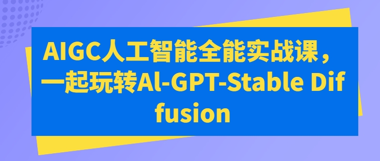 AIGC人工智能全能实战课，一起玩转Al-GPT-Stable Diffusion-如意资源库