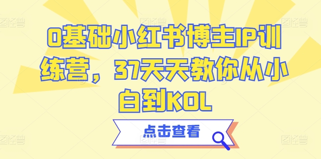 0基础小红书博主IP训练营，37天天教你从小白到KOL-如意资源库