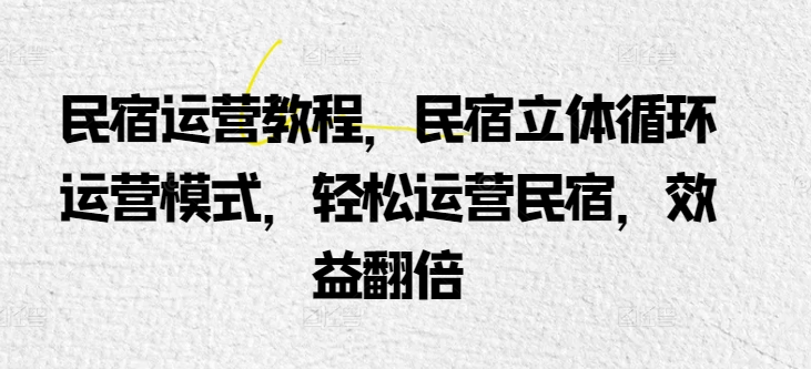 民宿运营教程，民宿立体循环运营模式，轻松运营民宿，效益翻倍-如意资源库