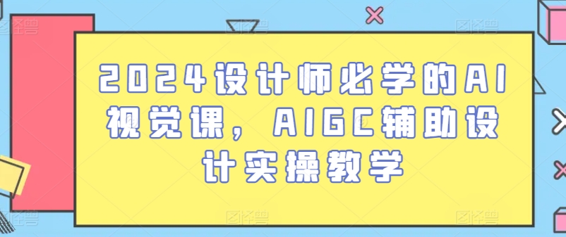 2024设计师必学的AI视觉课，AIGC辅助设计实操教学-如意资源库