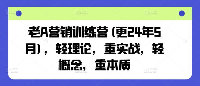 老A营销训练营(更24年5月)，轻理论，重实战，轻概念，重本质-如意资源库