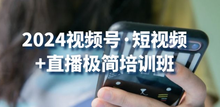 2024视频号·短视频+直播极简培训班：抓住视频号风口，流量红利-如意资源库