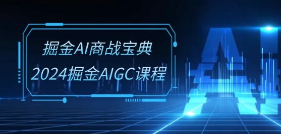 掘金AI商战宝典-系统班:2024掘金AIGC课程(30节视频课)-如意资源库
