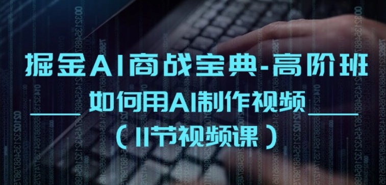 掘金AI商战宝典-高阶班：如何用AI制作视频(11节视频课)-如意资源库