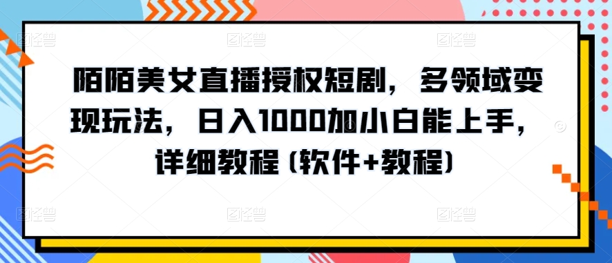 陌陌美女直播授权短剧，多领域变现玩法，日入1000加小白能上手，详细教程(软件+教程)【揭秘】-如意资源库