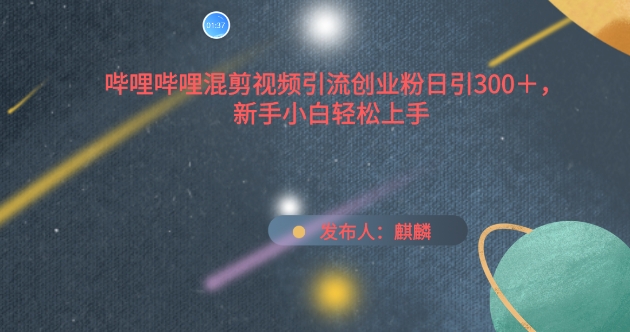 哔哩哔哩混剪视频引流创业粉日引300+，新手小白轻松上手【揭秘】-如意资源库