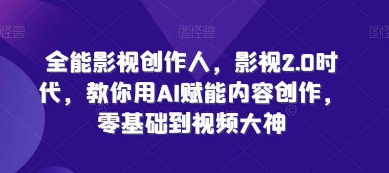 全能影视创作人，影视2.0时代，教你用AI赋能内容创作，​零基础到视频大神-如意资源库