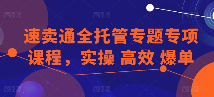 速卖通全托管专题专项课程，实操 高效 爆单-如意资源库