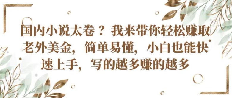 国内小说太卷 ?带你轻松赚取老外美金，简单易懂，小白也能快速上手，写的越多赚的越多【揭秘】-如意资源库