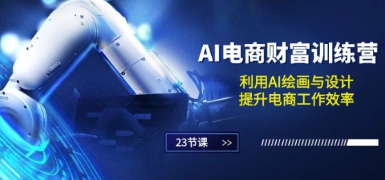AI电商-财富训练营：利用AI绘画与设计，提升电商工作效率(23节课)-如意资源库