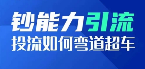 钞能力引流：投流如何弯道超车，投流系数及增长方法，创造爆款短视频-如意资源库