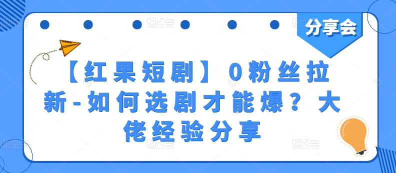 【红果短剧】0粉丝拉新-如何选剧才能爆？大佬经验分享-如意资源库