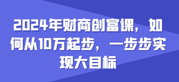 2024年财商创富课，如何从10w起步，一步步实现大目标-如意资源库