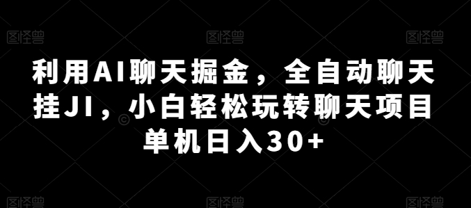 利用AI聊天掘金，全自动聊天挂JI，小白轻松玩转聊天项目 单机日入30+【揭秘】-如意资源库
