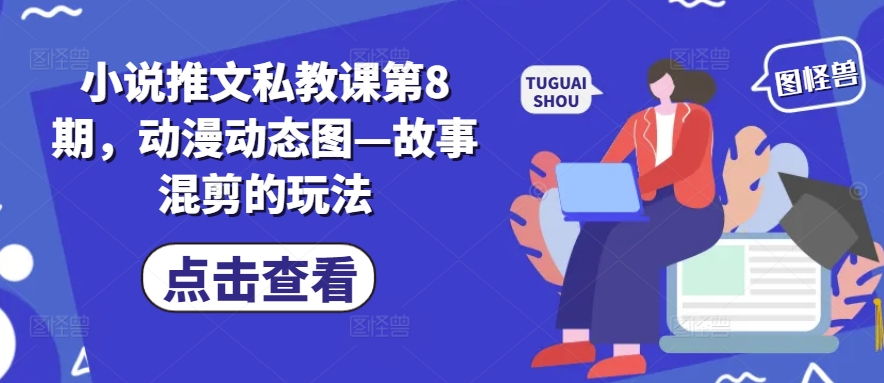 小说推文私教课第8期，动漫动态图—故事混剪的玩法-如意资源库