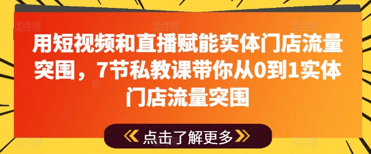 用短视频和直播赋能实体门店流量突围，7节私教课带你从0到1实体门店流量突围-如意资源库