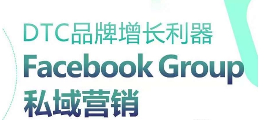 DTC品牌增长利器：Facebook Group私域营销策略-如意资源库