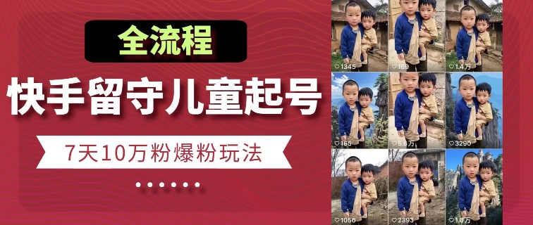快手留守儿童博同情起号，7天10万粉爆粉玩法，全流程-如意资源库