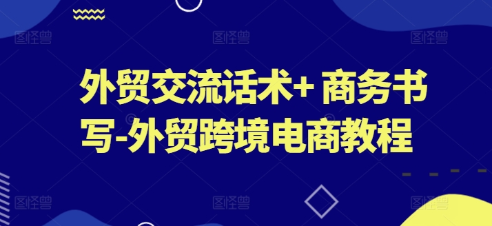 外贸交流话术+ 商务书写-外贸跨境电商教程-如意资源库