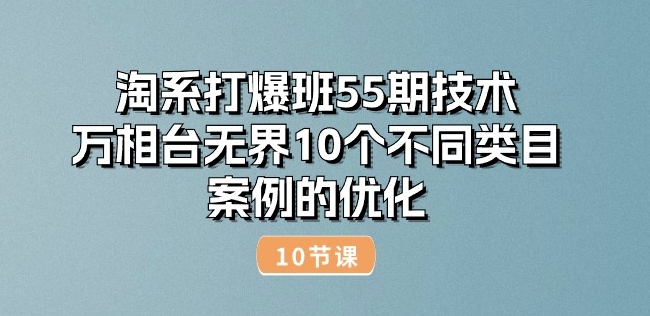 淘系打爆班55期技术：万相台无界10个不同类目案例的优化(10节)-如意资源库