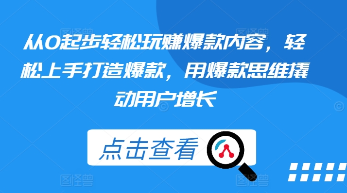 从0起步轻松玩赚爆款内容，轻松上手打造爆款，用爆款思维撬动用户增长-如意资源库