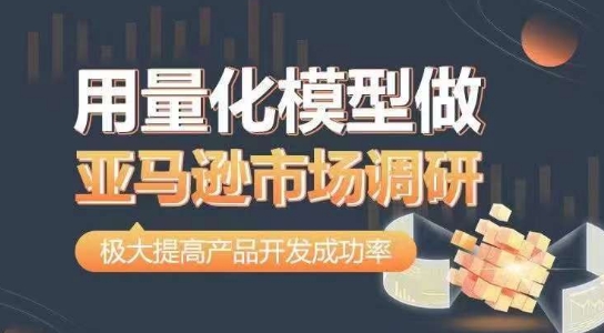用量化模型做亚马逊市场调研，从数据出发，更高效更准确做判断，极大提高产品开发成功率-如意资源库