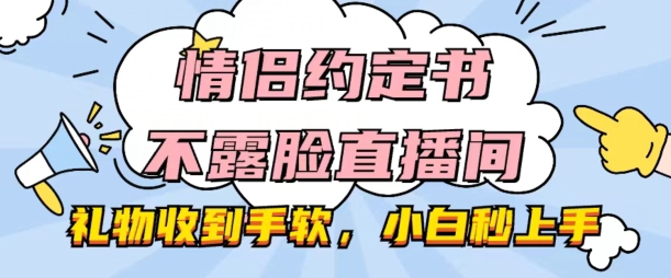 情侣约定书不露脸直播间，礼物收到手软，小白秒上手【揭秘】-如意资源库