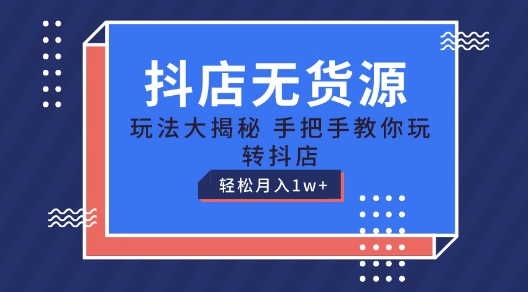 抖店无货源玩法，保姆级教程手把手教你玩转抖店，轻松月入1W+【揭秘】-如意资源库