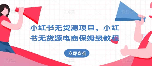 小红书无货源项目，小红书无货源电商保姆级教程【揭秘】-如意资源库