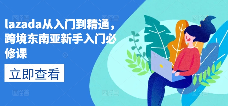 lazada从入门到精通，跨境东南亚新手入门必修课-如意资源库