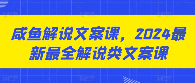 咸鱼解说文案课，2024最新最全解说类文案课-如意资源库