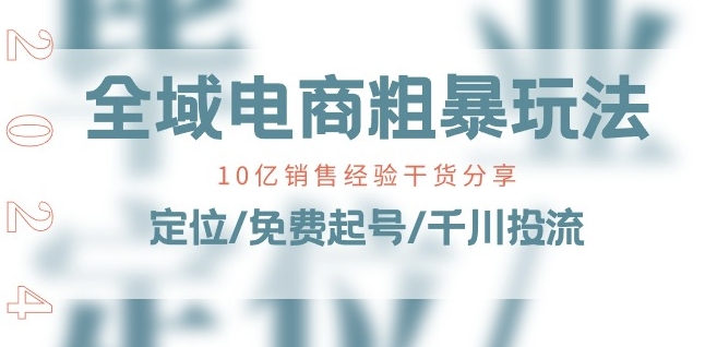 全域电商-粗暴玩法课：10亿销售经验干货分享!定位/免费起号/千川投流-如意资源库