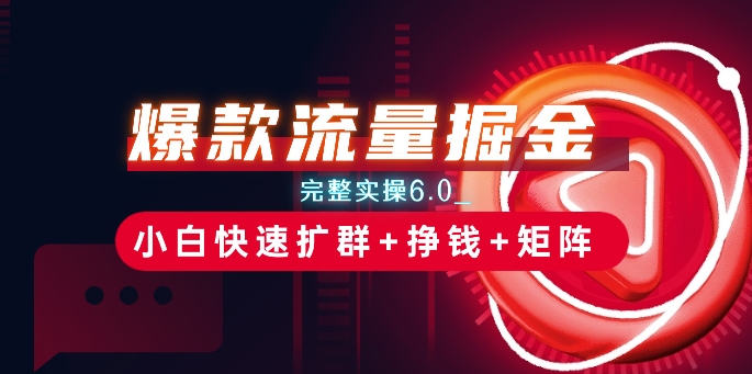 爆款流量掘金_完整实操6.0_小白快速扩群+挣钱+矩阵思路【揭秘】-如意资源库