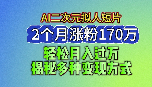 2024最新蓝海AI生成二次元拟人短片，2个月涨粉170万，揭秘多种变现方式【揭秘】-如意资源库