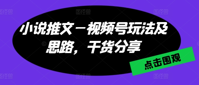 小说推文—视频号玩法及思路，干货分享-如意资源库